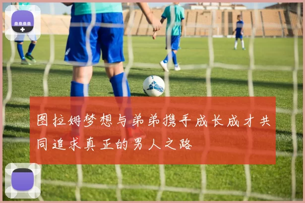 图拉姆梦想与弟弟携手成长成才共同追求真正的男人之路