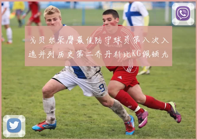 戈贝尔荣膺最佳防守球员第八次入选并列历史第二乔丹科比KG佩顿九次称王