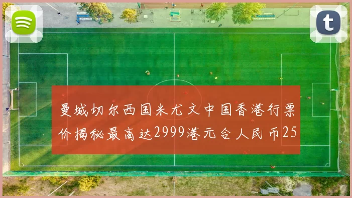 曼城切尔西国米尤文中国香港行票价揭秘最高达2999港元合人民币2598元