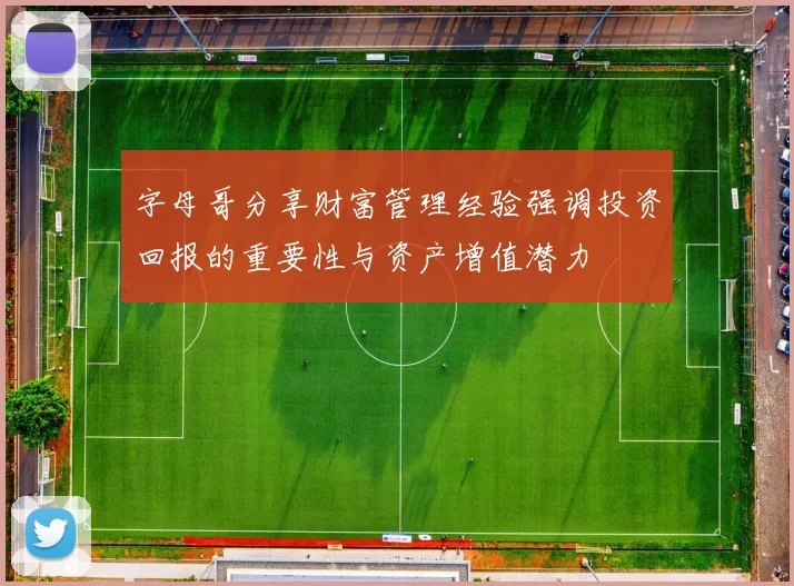 字母哥分享财富管理经验强调投资回报的重要性与资产增值潜力