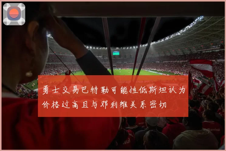 勇士交易巴特勒可能性低斯坦认为价格过高且与邓利维关系密切
