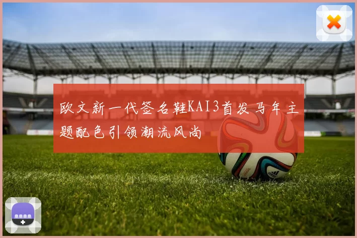 欧文新一代签名鞋KAI3首发马年主题配色引领潮流风尚