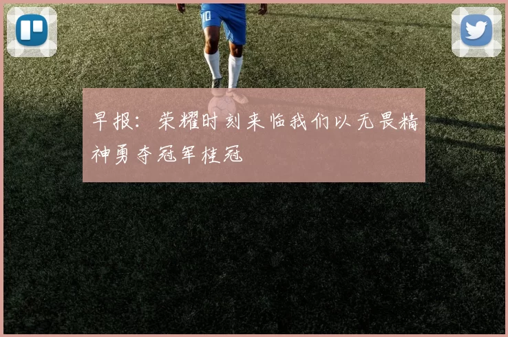 早报：荣耀时刻来临我们以无畏精神勇夺冠军桂冠